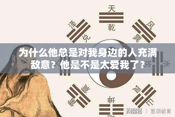 为什么他总是对我身边的人充满敌意？他是不是太爱我了？