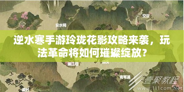 逆水寒手游玲珑花影攻略来袭，玩法革命将如何璀璨绽放？