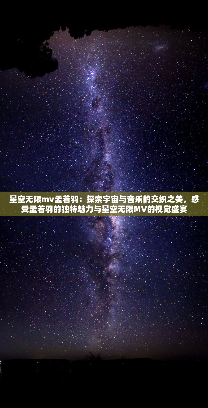 星空无限mv孟若羽：探索宇宙与音乐的交织之美，感受孟若羽的独特魅力与星空无限MV的视觉盛宴