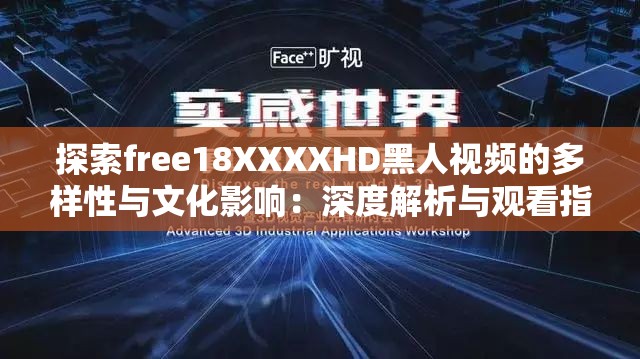 探索free18XXXXHD黑人视频的多样性与文化影响：深度解析与观看指南