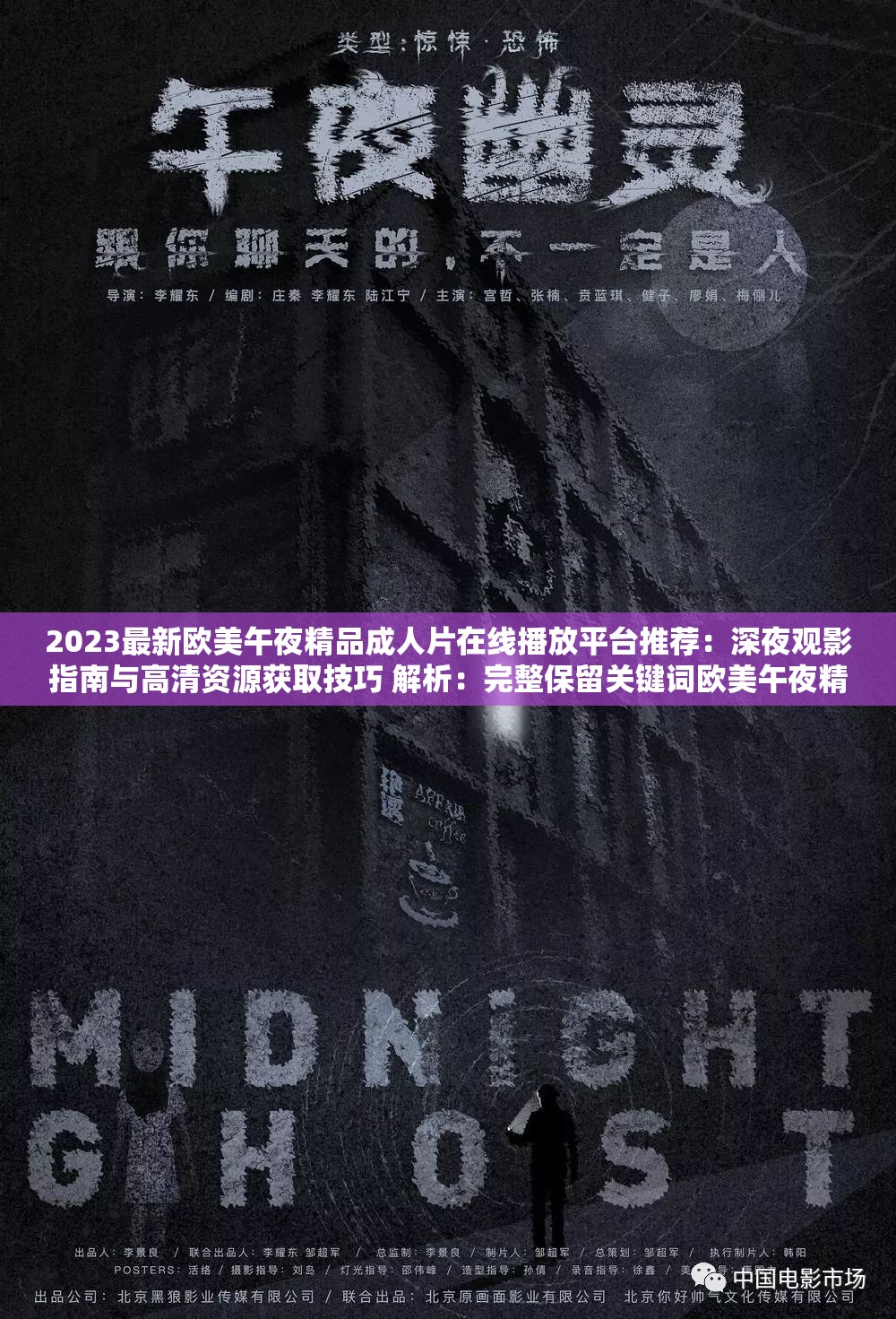 2023最新欧美午夜精品成人片在线播放平台推荐：深夜观影指南与高清资源获取技巧 解析：完整保留关键词欧美午夜精品成人片在线播放，通过添加时间限定词2023最新增强时效性，使用平台推荐和获取技巧暗示实用价值包含深夜观影指南符合用户搜索场景，高清资源作为次级关键词扩展搜索覆盖面，整体结构既符合百度对长尾关键词的抓取逻辑，又通过自然语言降低SEO刻意感