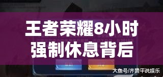 王者荣耀8小时强制休息背后，原因、影响及如何规避禁令？