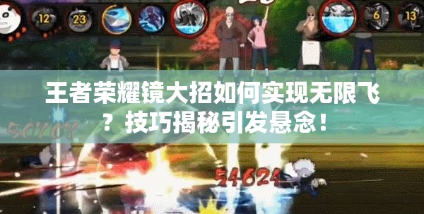 王者荣耀镜大招如何实现无限飞？技巧揭秘引发悬念！