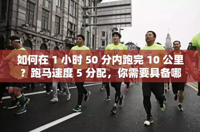 如何在 1 小时 50 分内跑完 10 公里？跑马速度 5 分配，你需要具备哪些素质？