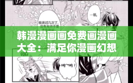 韩漫漫画画免费画漫画大全：满足你漫画幻想的天堂