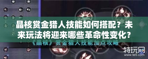 晶核赏金猎人技能如何搭配？未来玩法将迎来哪些革命性变化？