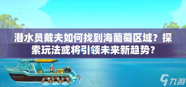 潜水员戴夫如何找到海葡萄区域？探索玩法或将引领未来新趋势？