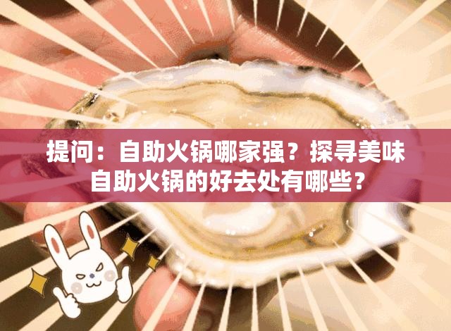 提问：自助火锅哪家强？探寻美味自助火锅的好去处有哪些？