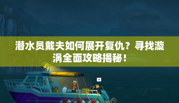 潜水员戴夫如何展开复仇？寻找漩涡全面攻略揭秘！