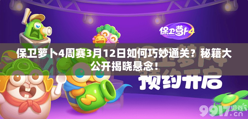 保卫萝卜4周赛3月12日如何巧妙通关？秘籍大公开揭晓悬念！