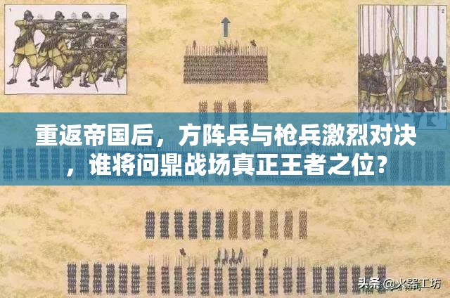 重返帝国后，方阵兵与枪兵激烈对决，谁将问鼎战场真正王者之位？