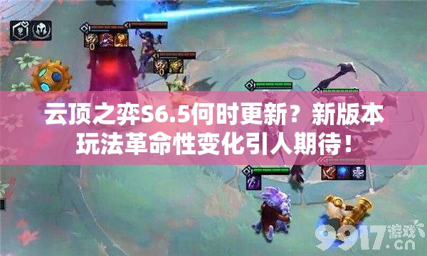 云顶之弈S6.5何时更新？新版本玩法革命性变化引人期待！