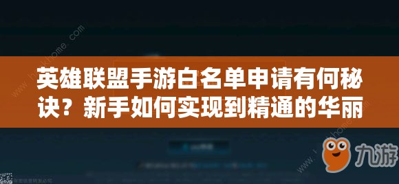 英雄联盟手游白名单申请有何秘诀？新手如何实现到精通的华丽蜕变？