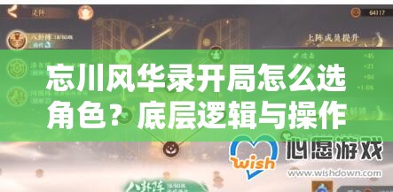 忘川风华录开局怎么选角色？底层逻辑与操作映射全解析揭秘！