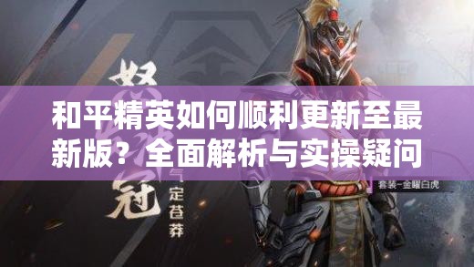 和平精英如何顺利更新至最新版？全面解析与实操疑问解答