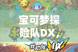 宝可梦探险队DX，玉石之旅邀你启程，奇妙冒险背后隐藏何种秘密？