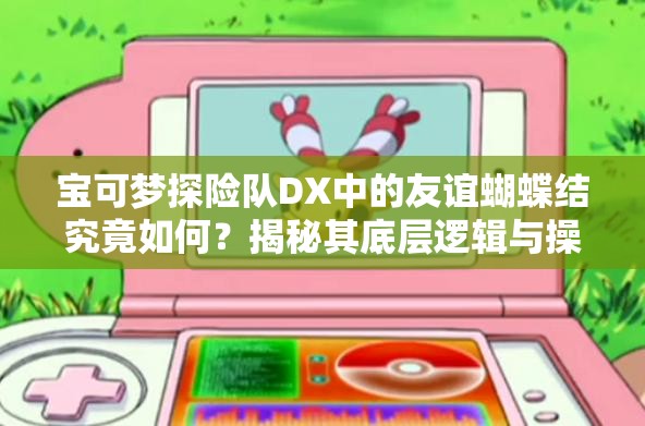 宝可梦探险队DX中的友谊蝴蝶结究竟如何？揭秘其底层逻辑与操作映射的悬念