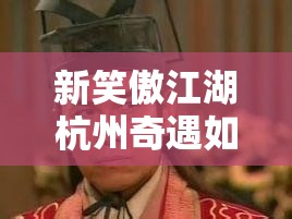 新笑傲江湖杭州奇遇如何完美攻略？深度解析带你揭秘！