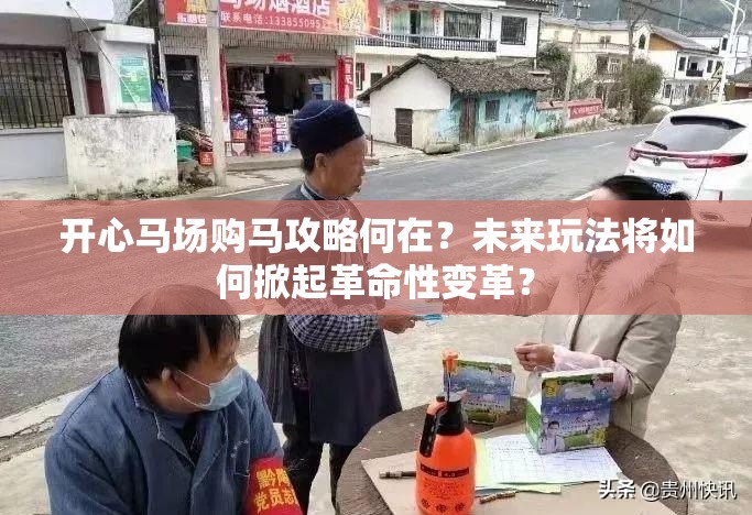 开心马场购马攻略何在？未来玩法将如何掀起革命性变革？