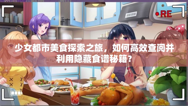 少女都市美食探索之旅，如何高效查阅并利用隐藏食谱秘籍？