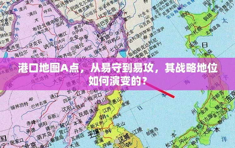 港口地图A点，从易守到易攻，其战略地位如何演变的？