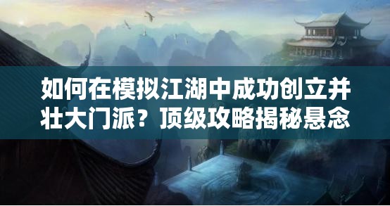 如何在模拟江湖中成功创立并壮大门派？顶级攻略揭秘悬念！