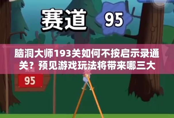 脑洞大师193关如何不按启示录通关？预见游戏玩法将带来哪三大革命？