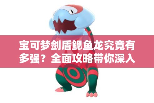 宝可梦剑盾鳃鱼龙究竟有多强？全面攻略带你深入解析！