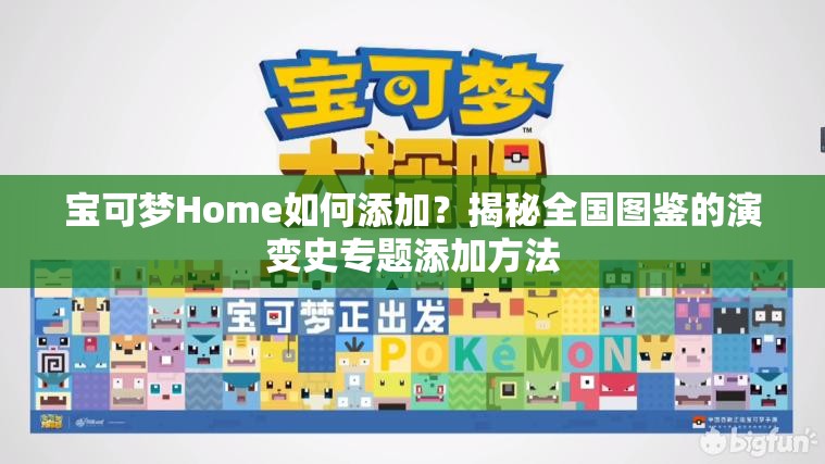 宝可梦Home如何添加？揭秘全国图鉴的演变史专题添加方法