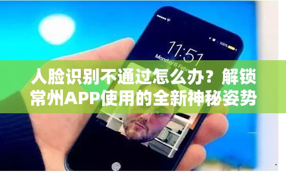 人脸识别不通过怎么办？解锁常州APP使用的全新神秘姿势！