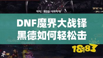 DNF魔界大战铎黑德如何轻松击败？打法技巧全面详解揭秘！