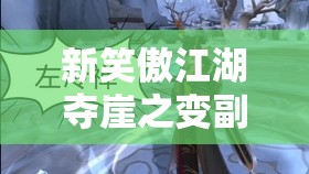 新笑傲江湖夺崖之变副本如何攻克？高难度挑战下的战斗与团队协作揭秘！