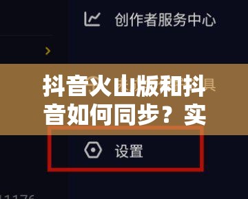 抖音火山版和抖音如何同步？实现资源管理高效利用，避免时间浪费？