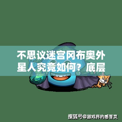 不思议迷宫冈布奥外星人究竟如何？底层逻辑与实战操作全面揭秘！