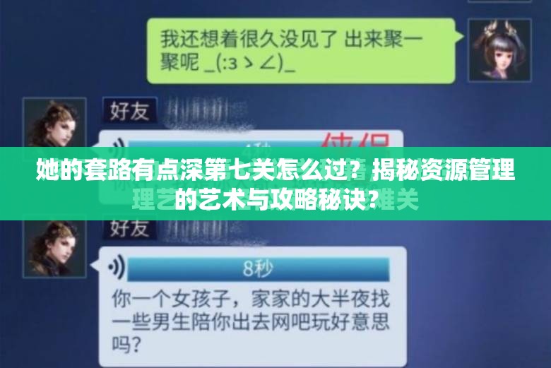 她的套路有点深第七关怎么过？揭秘资源管理的艺术与攻略秘诀？