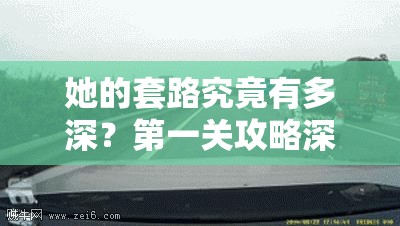 她的套路究竟有多深？第一关攻略深度解析带你揭秘！