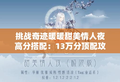 挑战奇迹暖暖甜美情人夜高分搭配：13万分顶配攻略全解析，轻松突破极限