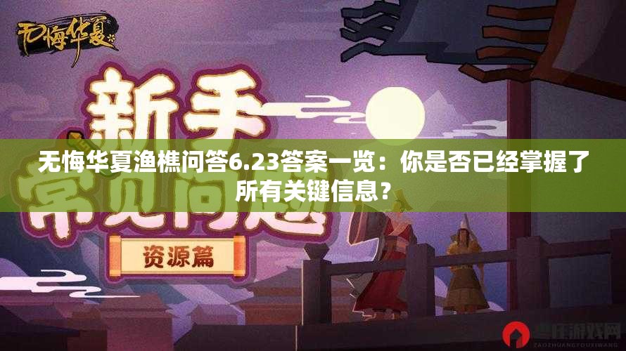 无悔华夏渔樵问答6.23答案一览：你是否已经掌握了所有关键信息？