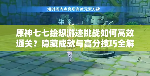 原神七七绘想游迹挑战如何高效通关？隐藏成就与高分技巧全解析必看指南