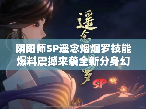 阴阳师SP遥念烟烟罗技能爆料震撼来袭全新分身幻雾机制能否颠覆斗技格局？