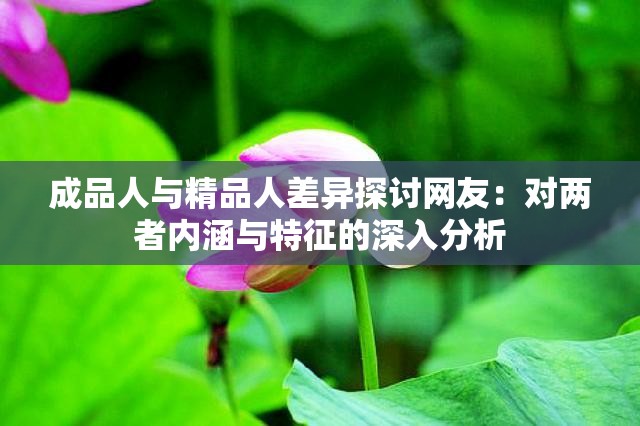 成品人与精品人差异探讨网友：对两者内涵与特征的深入分析