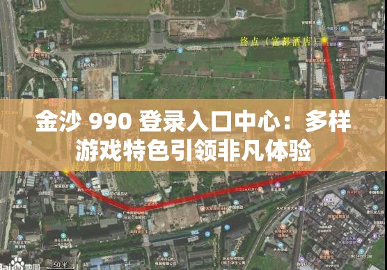 金沙 990 登录入口中心：多样游戏特色引领非凡体验